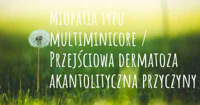 Miopatia typu multiminicore / Przejściowa dermatoza akantolityczna przyczyny