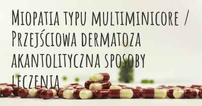 Miopatia typu multiminicore / Przejściowa dermatoza akantolityczna sposoby leczenia