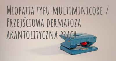 Miopatia typu multiminicore / Przejściowa dermatoza akantolityczna praca