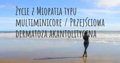 Życie z Miopatia typu multiminicore / Przejściowa dermatoza akantolityczna