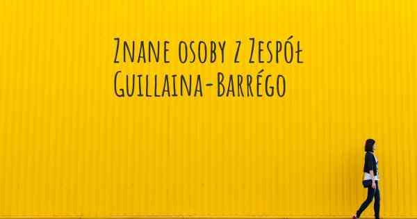 Znane osoby z Zespół Guillaina-Barrégo