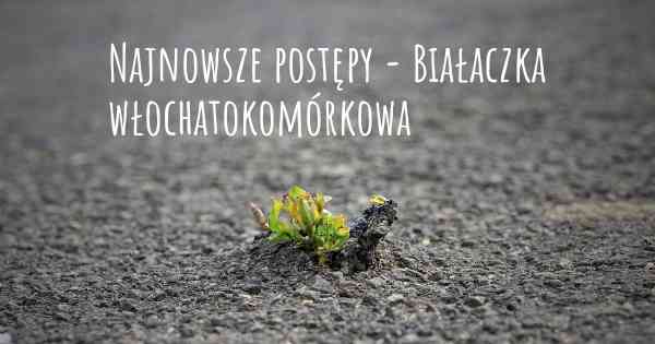 Najnowsze postępy - Białaczka włochatokomórkowa