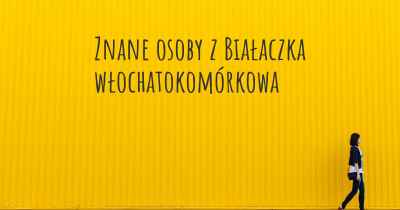 Znane osoby z Białaczka włochatokomórkowa