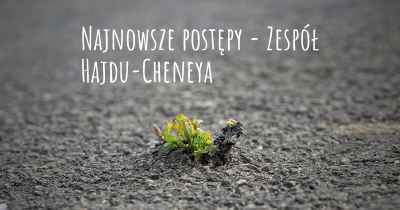 Najnowsze postępy - Zespół Hajdu-Cheneya