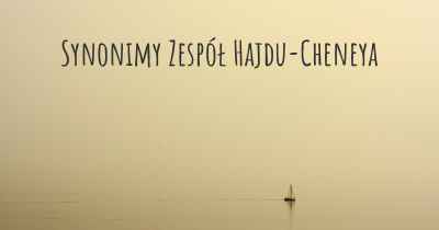 Synonimy Zespół Hajdu-Cheneya