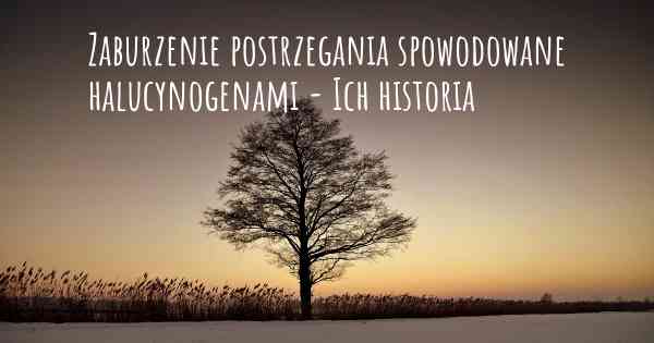 Zaburzenie postrzegania spowodowane halucynogenami - Ich historia