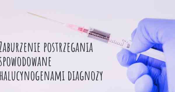 Zaburzenie postrzegania spowodowane halucynogenami diagnozy