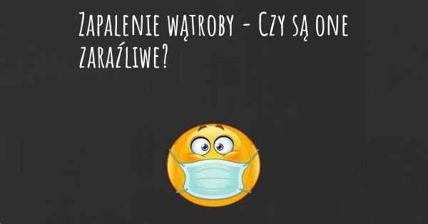 Zapalenie wątroby - Czy są one zaraźliwe?