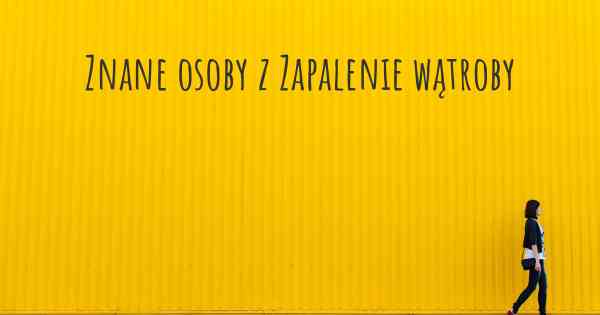 Znane osoby z Zapalenie wątroby