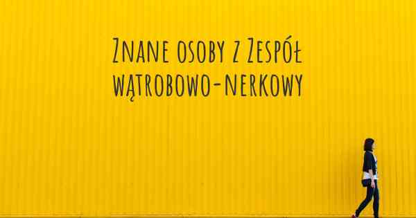 Znane osoby z Zespół wątrobowo-nerkowy