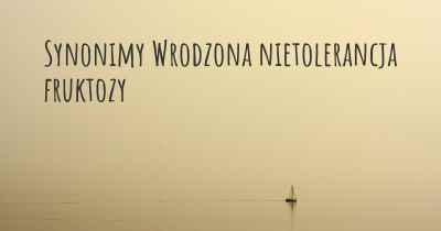 Synonimy Wrodzona nietolerancja fruktozy