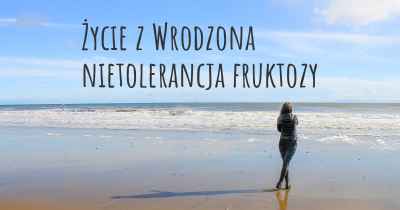 Życie z Wrodzona nietolerancja fruktozy