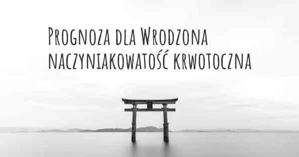 Prognoza dla Wrodzona naczyniakowatość krwotoczna