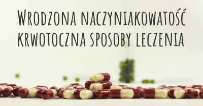 Wrodzona naczyniakowatość krwotoczna sposoby leczenia