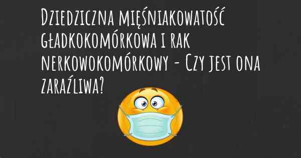 Dziedziczna mięśniakowatość gładkokomórkowa i rak nerkowokomórkowy - Czy jest ona zaraźliwa?