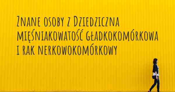 Znane osoby z Dziedziczna mięśniakowatość gładkokomórkowa i rak nerkowokomórkowy