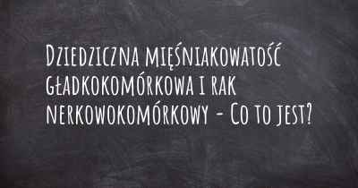 Dziedziczna mięśniakowatość gładkokomórkowa i rak nerkowokomórkowy - Co to jest?