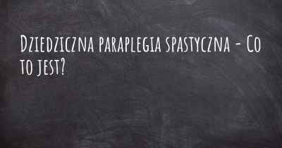 Dziedziczna paraplegia spastyczna - Co to jest?