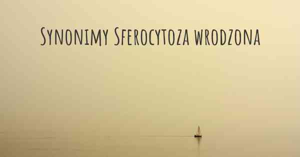 Synonimy Sferocytoza wrodzona