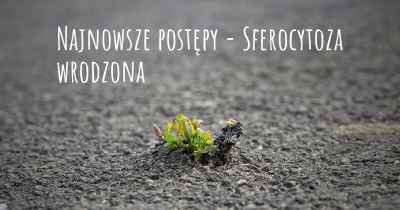 Najnowsze postępy - Sferocytoza wrodzona