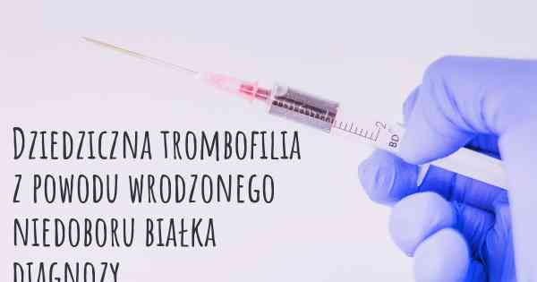 Dziedziczna trombofilia z powodu wrodzonego niedoboru białka diagnozy