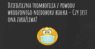 Dziedziczna trombofilia z powodu wrodzonego niedoboru białka - Czy jest ona zaraźliwa?