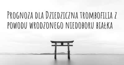 Prognoza dla Dziedziczna trombofilia z powodu wrodzonego niedoboru białka