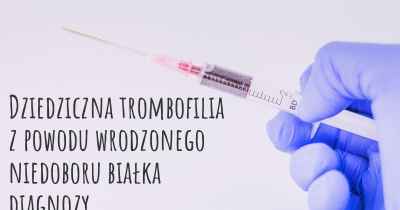 Dziedziczna trombofilia z powodu wrodzonego niedoboru białka diagnozy