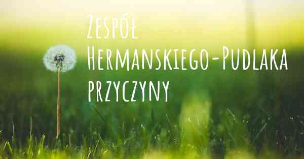 Zespół Hermanskiego-Pudlaka przyczyny