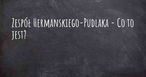 Zespół Hermanskiego-Pudlaka - Co to jest?