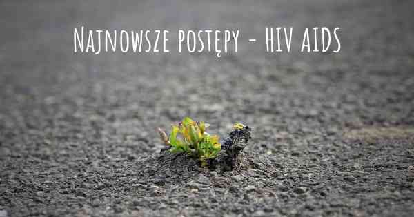 Najnowsze postępy - HIV AIDS