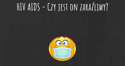 HIV AIDS - Czy jest on zaraźliwy?