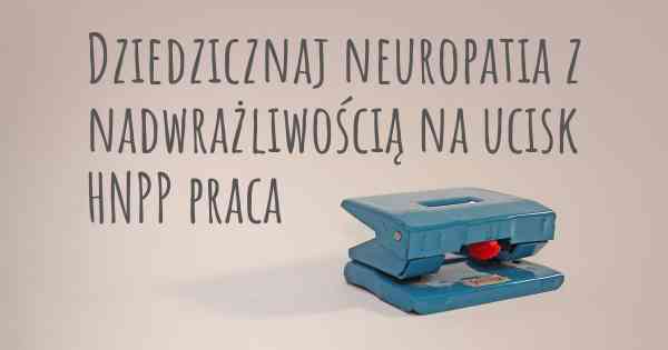 Dziedzicznaj neuropatia z nadwrażliwością na ucisk HNPP praca