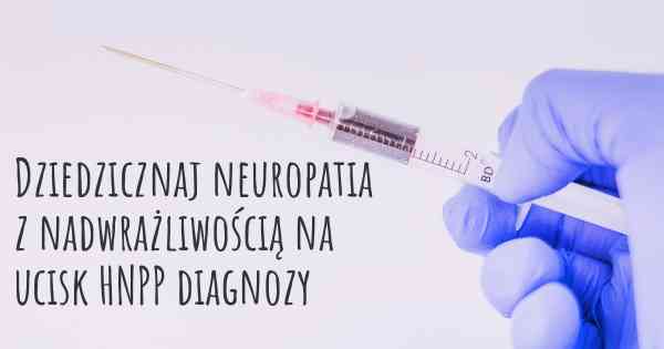 Dziedzicznaj neuropatia z nadwrażliwością na ucisk HNPP diagnozy