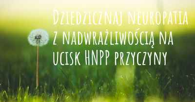 Dziedzicznaj neuropatia z nadwrażliwością na ucisk HNPP przyczyny