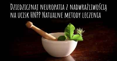Dziedzicznaj neuropatia z nadwrażliwością na ucisk HNPP Natualne metody leczenia