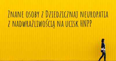 Znane osoby z Dziedzicznaj neuropatia z nadwrażliwością na ucisk HNPP