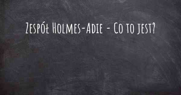 Zespół Holmes-Adie - Co to jest?