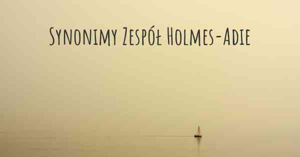 Synonimy Zespół Holmes-Adie