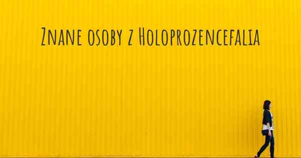 Znane osoby z Holoprozencefalia