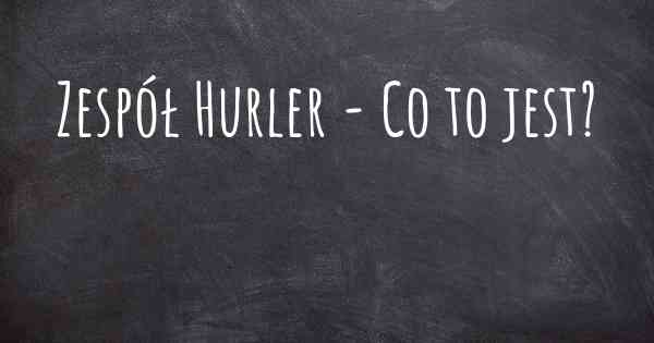 Zespół Hurler - Co to jest?