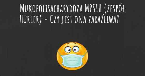 Mukopolisacharydoza MPS1H (zespół Hurler) - Czy jest ona zaraźliwa?