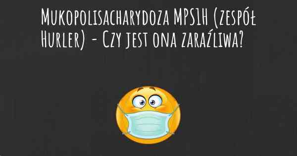 Mukopolisacharydoza MPS1H (zespół Hurler) - Czy jest ona zaraźliwa?