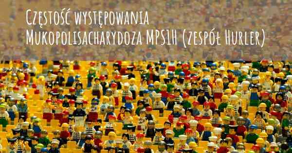 Częstość występowania Mukopolisacharydoza MPS1H (zespół Hurler)