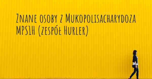 Znane osoby z Mukopolisacharydoza MPS1H (zespół Hurler)