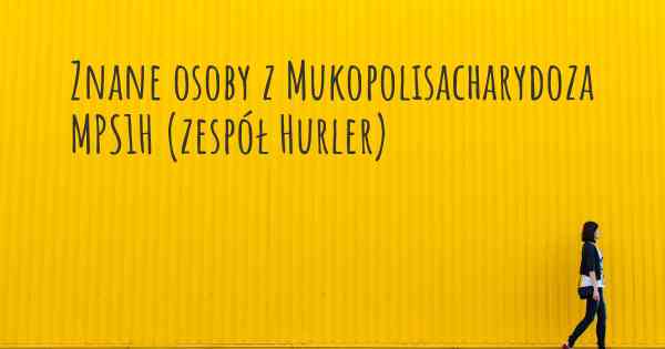 Znane osoby z Mukopolisacharydoza MPS1H (zespół Hurler)