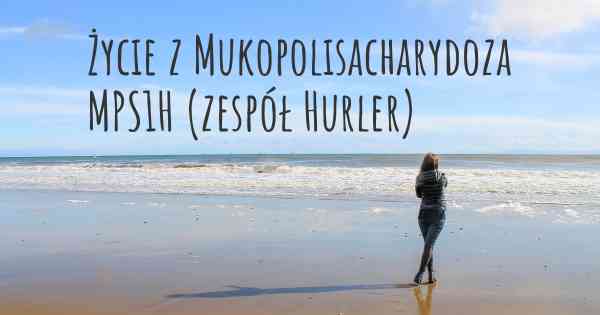 Życie z Mukopolisacharydoza MPS1H (zespół Hurler)