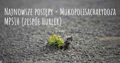 Najnowsze postępy - Mukopolisacharydoza MPS1H (zespół Hurler)