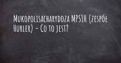 Mukopolisacharydoza MPS1H (zespół Hurler) - Co to jest?