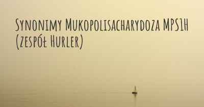 Synonimy Mukopolisacharydoza MPS1H (zespół Hurler)